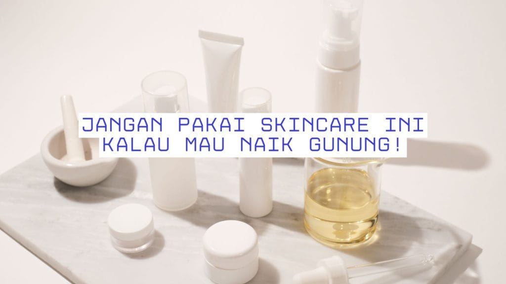 Jangan pakai skincare ini kalau mau naik gunung!