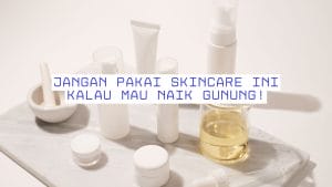 Jangan pakai skincare ini kalau mau naik gunung!